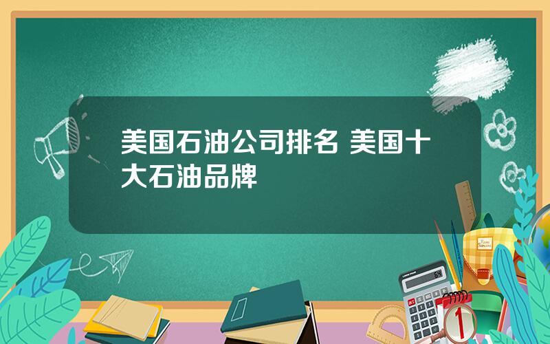 美国石油公司排名 美国十大石油品牌